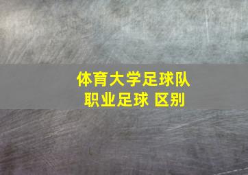 体育大学足球队 职业足球 区别